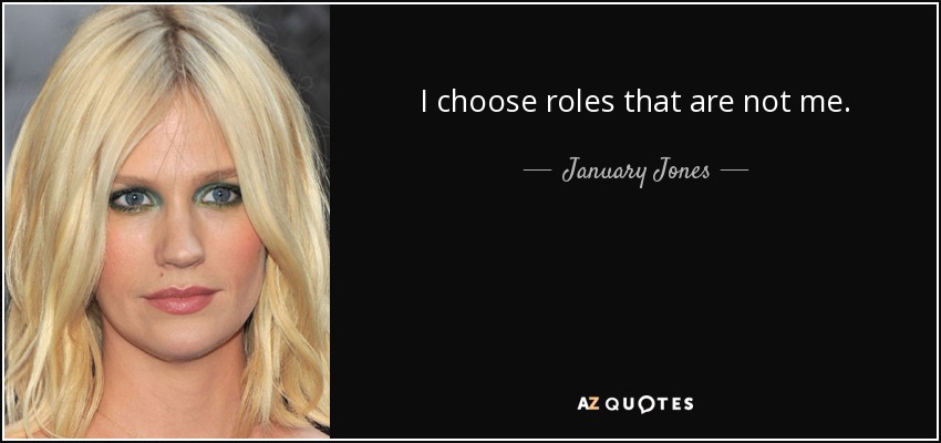 I choose roles that are not me. - January Jones