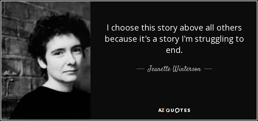 I choose this story above all others because it's a story I'm struggling to end. - Jeanette Winterson