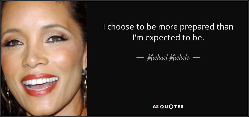 I choose to be more prepared than I'm expected to be. - Michael Michele