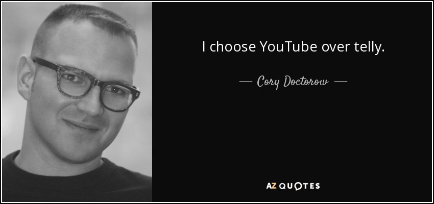 I choose YouTube over telly. - Cory Doctorow