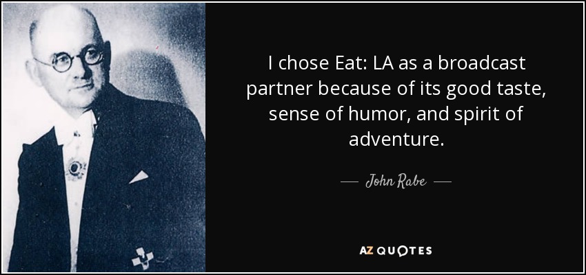 I chose Eat: LA as a broadcast partner because of its good taste, sense of humor, and spirit of adventure. - John Rabe