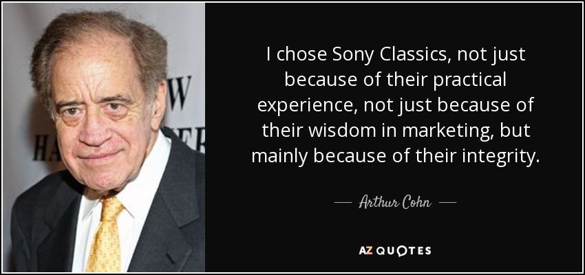 I chose Sony Classics, not just because of their practical experience, not just because of their wisdom in marketing, but mainly because of their integrity. - Arthur Cohn