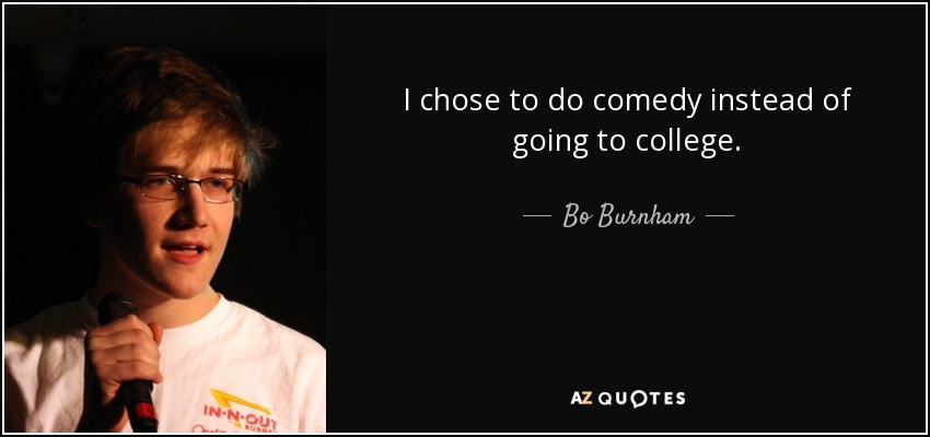 I chose to do comedy instead of going to college. - Bo Burnham