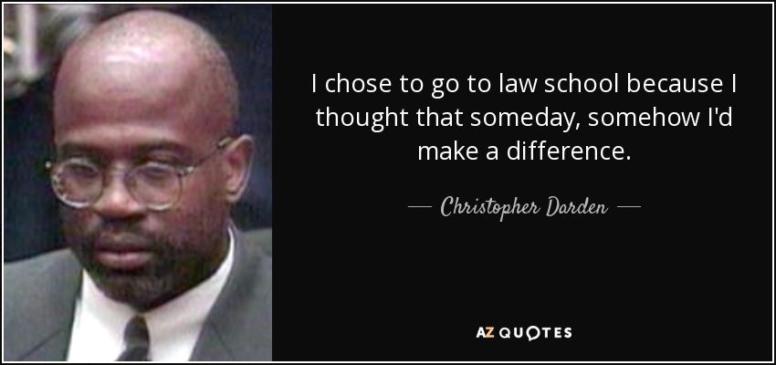 I chose to go to law school because I thought that someday, somehow I'd make a difference. - Christopher Darden