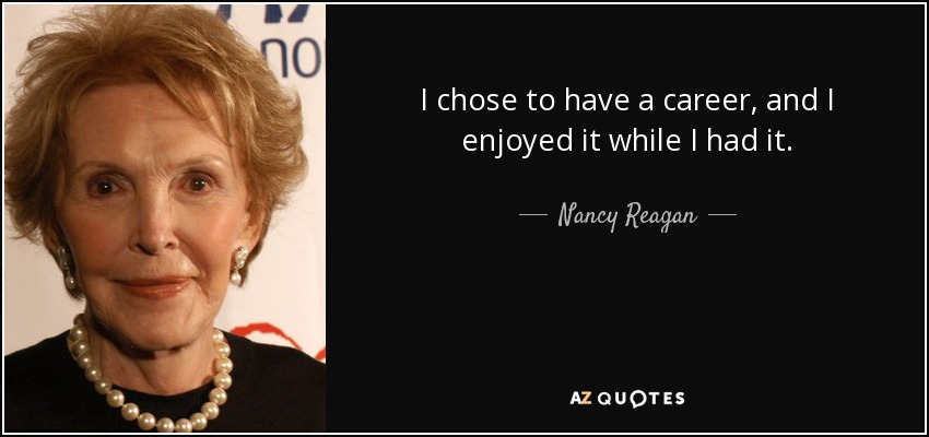 I chose to have a career, and I enjoyed it while I had it. - Nancy Reagan