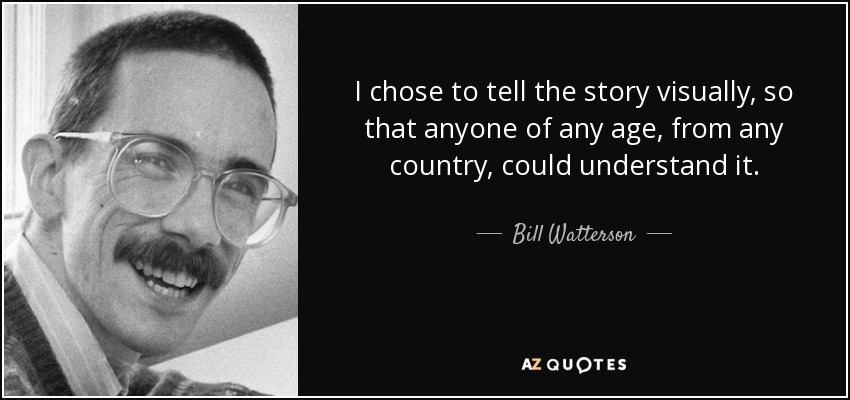 I chose to tell the story visually, so that anyone of any age, from any country, could understand it. - Bill Watterson