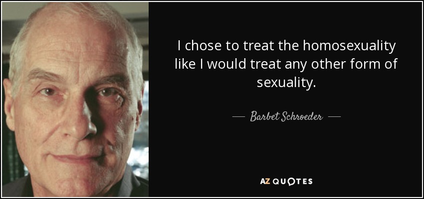 I chose to treat the homosexuality like I would treat any other form of sexuality. - Barbet Schroeder