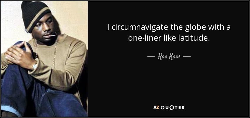 I circumnavigate the globe with a one-liner like latitude. - Ras Kass