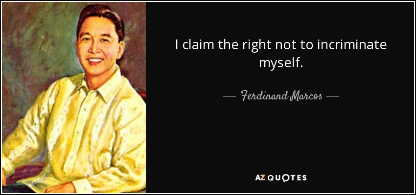 I claim the right not to incriminate myself. - Ferdinand Marcos