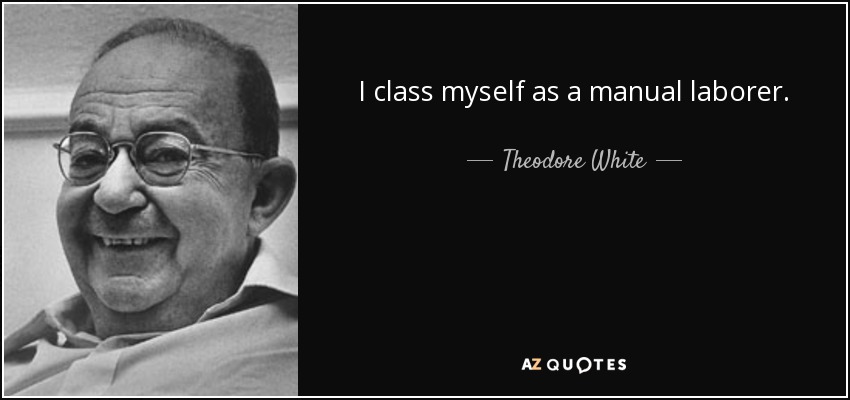I class myself as a manual laborer. - Theodore White