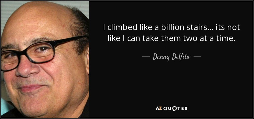 I climbed like a billion stairs... its not like I can take them two at a time. - Danny DeVito