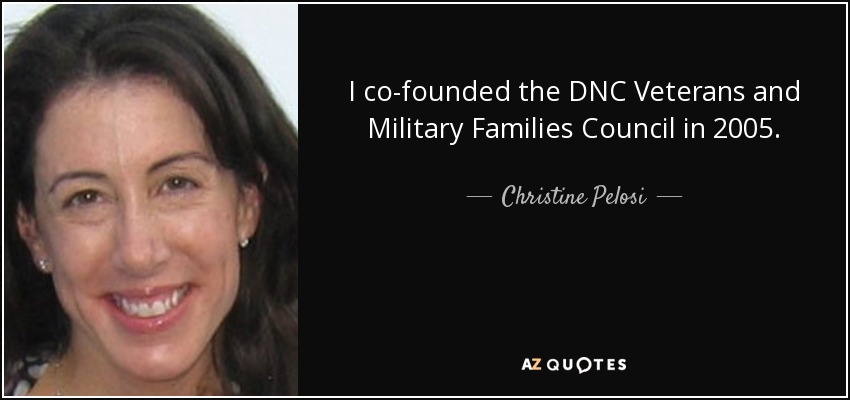 I co-founded the DNC Veterans and Military Families Council in 2005. - Christine Pelosi