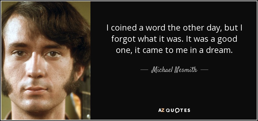I coined a word the other day, but I forgot what it was. It was a good one, it came to me in a dream. - Michael Nesmith