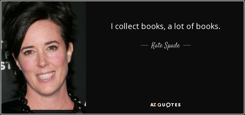 I collect books, a lot of books. - Kate Spade