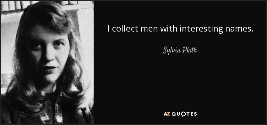 I collect men with interesting names. - Sylvia Plath