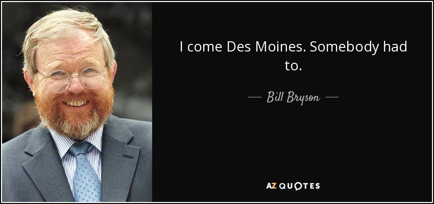 I come Des Moines. Somebody had to. - Bill Bryson