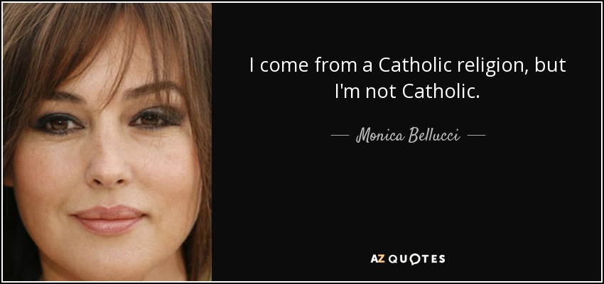I come from a Catholic religion, but I'm not Catholic. - Monica Bellucci