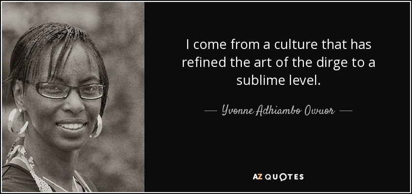 I come from a culture that has refined the art of the dirge to a sublime level. - Yvonne Adhiambo Owuor