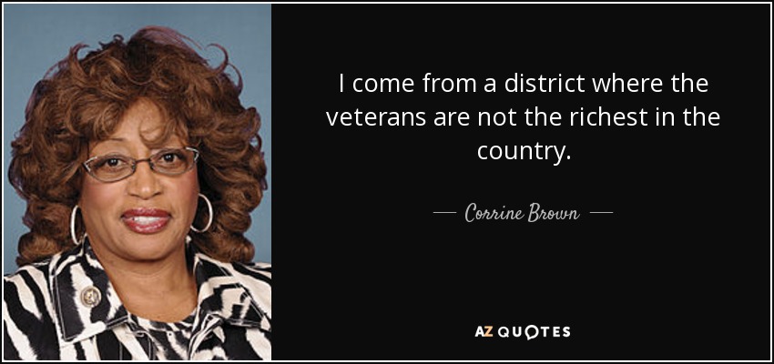 I come from a district where the veterans are not the richest in the country. - Corrine Brown