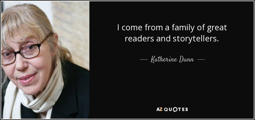 I come from a family of great readers and storytellers. - Katherine Dunn