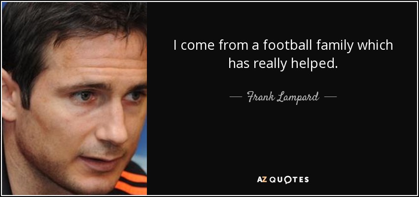 I come from a football family which has really helped. - Frank Lampard