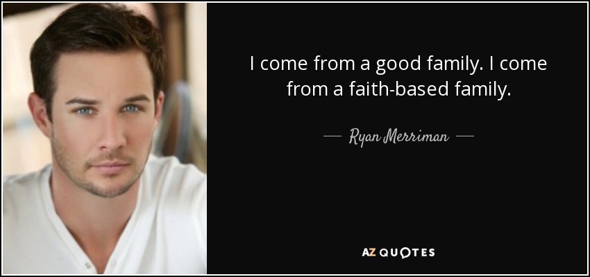 I come from a good family. I come from a faith-based family. - Ryan Merriman