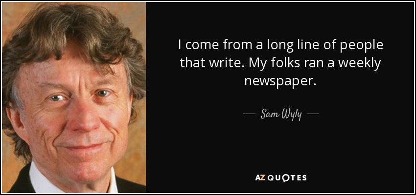 I come from a long line of people that write. My folks ran a weekly newspaper. - Sam Wyly