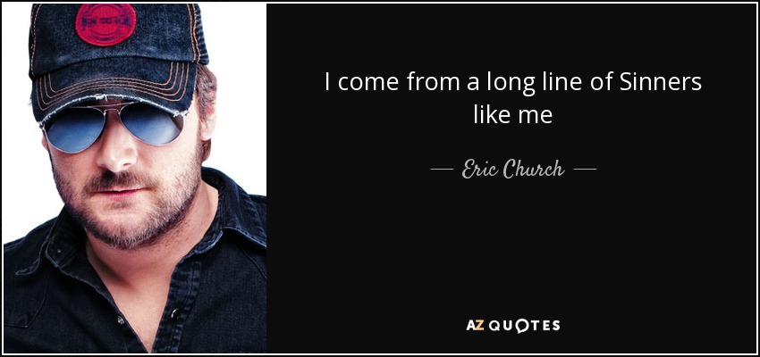 I come from a long line of Sinners like me - Eric Church