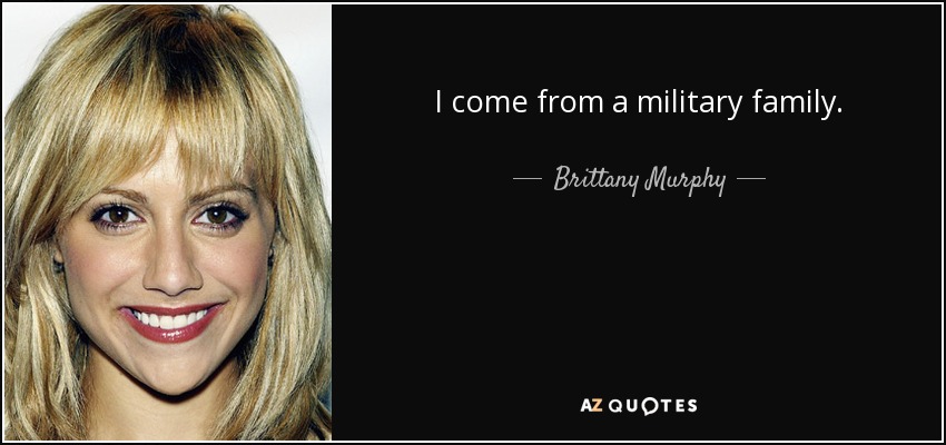 I come from a military family. - Brittany Murphy