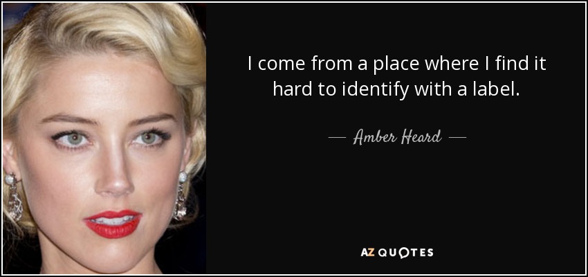 I come from a place where I find it hard to identify with a label. - Amber Heard