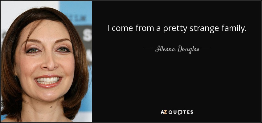 I come from a pretty strange family. - Illeana Douglas