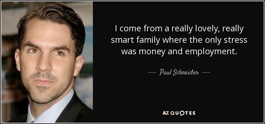 I come from a really lovely, really smart family where the only stress was money and employment. - Paul Schneider