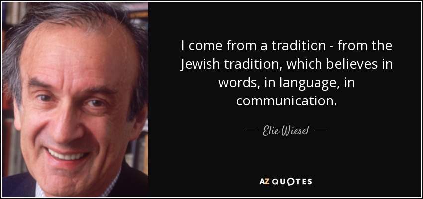 I come from a tradition - from the Jewish tradition, which believes in words, in language, in communication. - Elie Wiesel