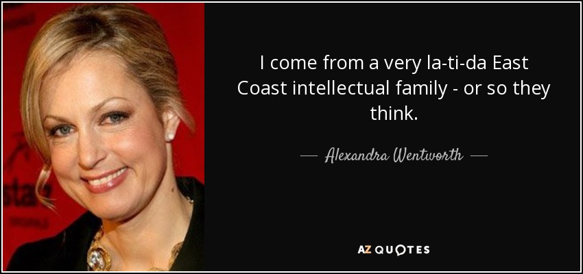 I come from a very la-ti-da East Coast intellectual family - or so they think. - Alexandra Wentworth