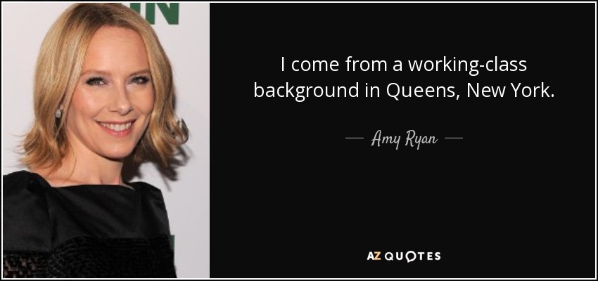 I come from a working-class background in Queens, New York. - Amy Ryan