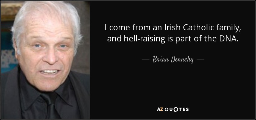 I come from an Irish Catholic family, and hell-raising is part of the DNA. - Brian Dennehy