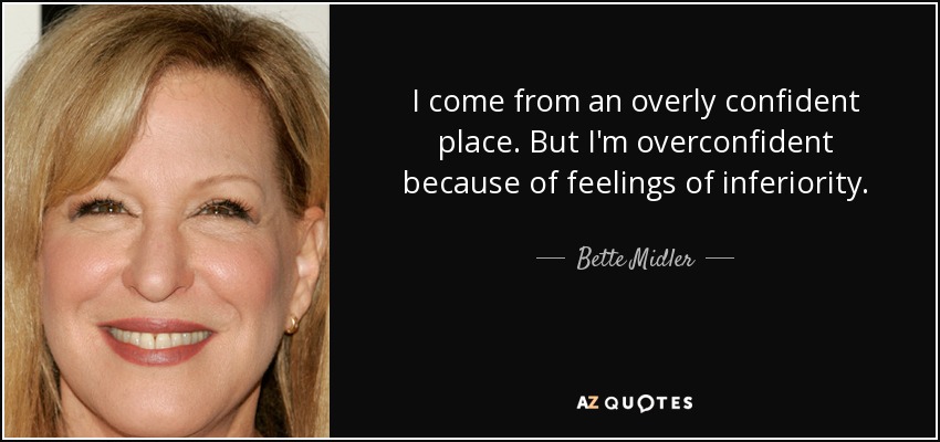 I come from an overly confident place. But I'm overconfident because of feelings of inferiority. - Bette Midler