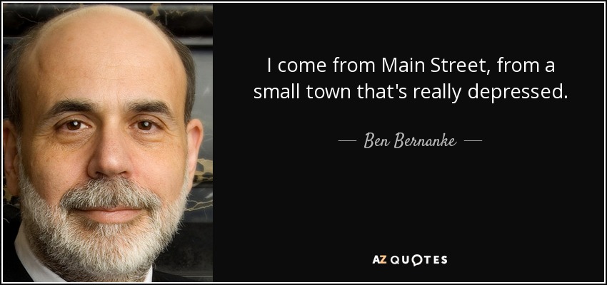 I come from Main Street, from a small town that's really depressed. - Ben Bernanke