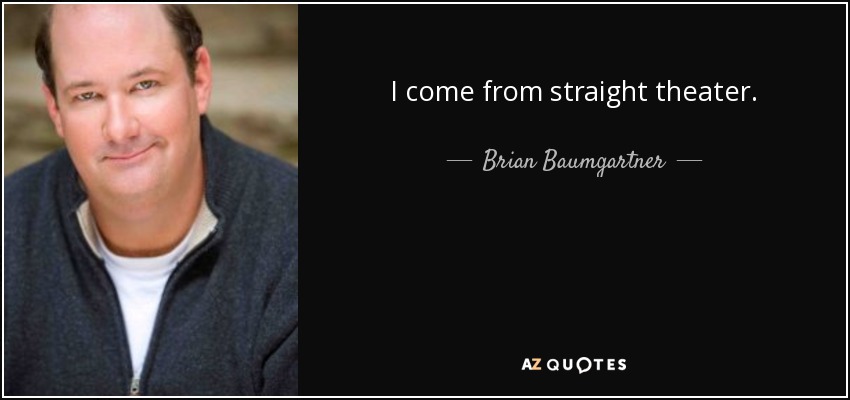 I come from straight theater. - Brian Baumgartner