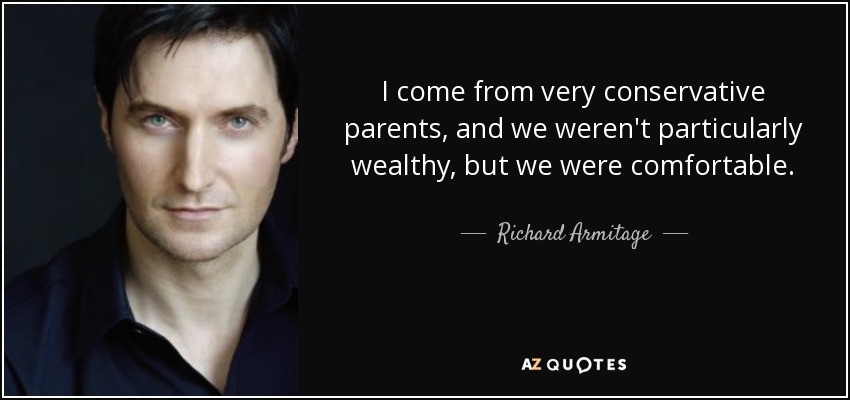 I come from very conservative parents, and we weren't particularly wealthy, but we were comfortable. - Richard Armitage