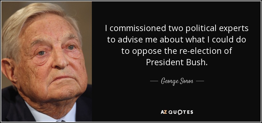 I commissioned two political experts to advise me about what I could do to oppose the re-election of President Bush. - George Soros
