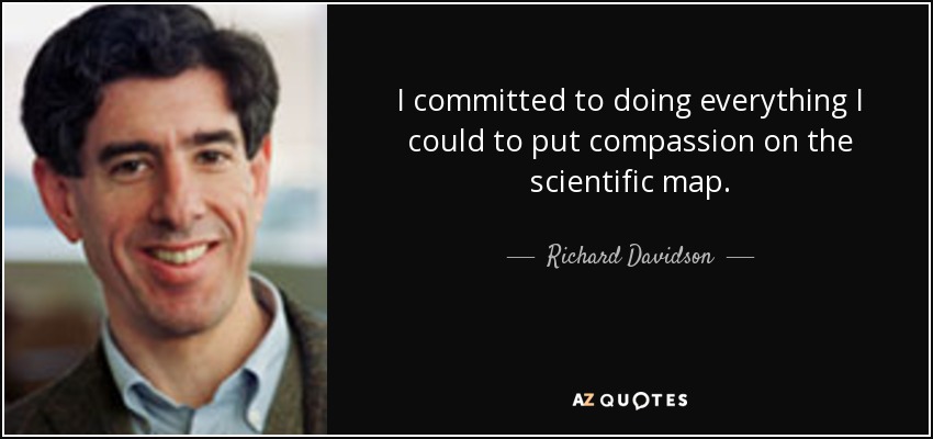 I committed to doing everything I could to put compassion on the scientific map. - Richard Davidson