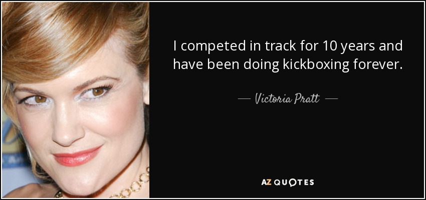 I competed in track for 10 years and have been doing kickboxing forever. - Victoria Pratt