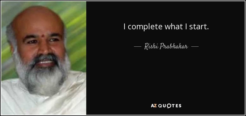 I complete what I start. - Rishi Prabhakar