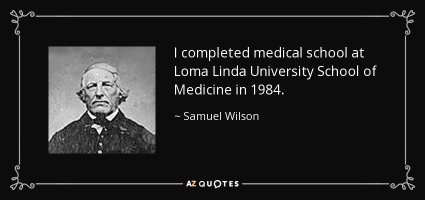 I completed medical school at Loma Linda University School of Medicine in 1984. - Samuel Wilson