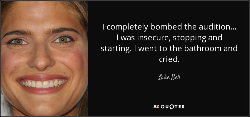I completely bombed the audition... I was insecure, stopping and starting. I went to the bathroom and cried. - Lake Bell