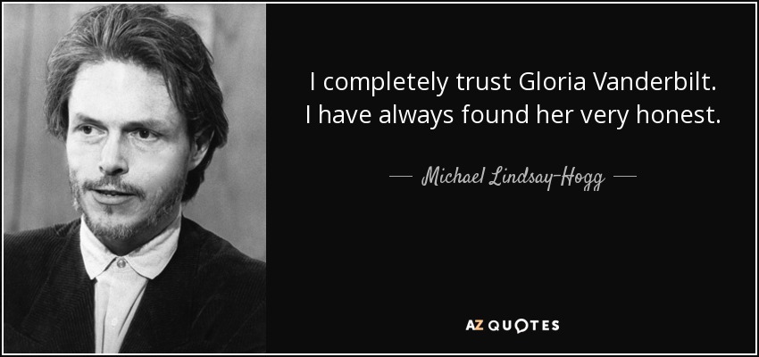 I completely trust Gloria Vanderbilt. I have always found her very honest. - Michael Lindsay-Hogg