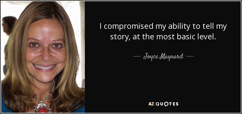 I compromised my ability to tell my story, at the most basic level. - Joyce Maynard