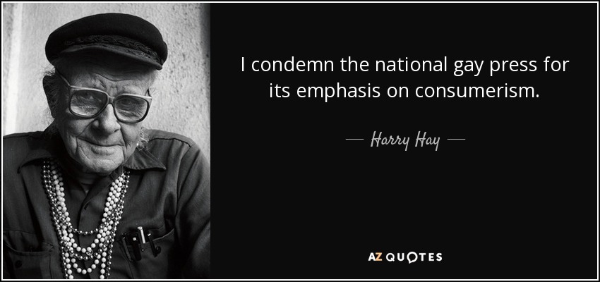 I condemn the national gay press for its emphasis on consumerism. - Harry Hay