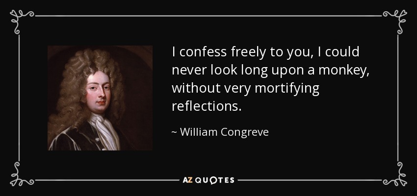 I confess freely to you, I could never look long upon a monkey, without very mortifying reflections. - William Congreve